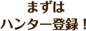 まずはハンター登録！