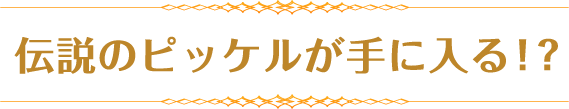 伝説のピッケルが手に入る！？