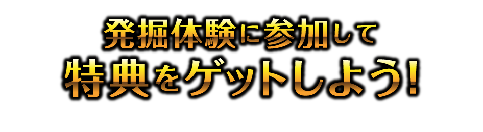 発掘体験に参加して特典をゲットしよう！